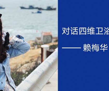 擁抱實體零售的福建90后 | 對話四維衛(wèi)浴廈門經銷商賴梅華